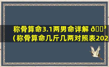 称骨算命3.1两男命详解 🐳 （称骨算命几斤几两对照表2023年 🕷 ）